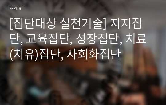 [집단대상 실천기술] 지지집단, 교육집단, 성장집단, 치료(치유)집단, 사회화집단