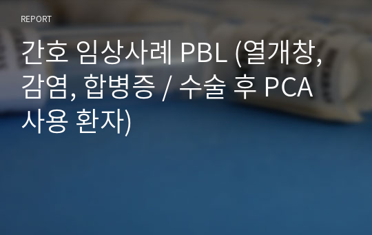 간호 임상사례 PBL (열개창, 감염, 합병증 / 수술 후 PCA 사용 환자)