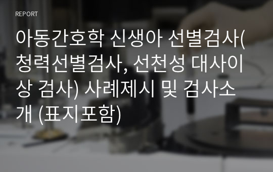 아동간호학 신생아 선별검사(청력선별검사, 선천성 대사이상 검사) 사례제시 및 검사소개 (표지포함)