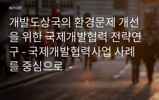 개발도상국의 환경문제 개선을 위한 국제개발협력 전략연구 - 국제개발협력사업 사례를 중심으로  -