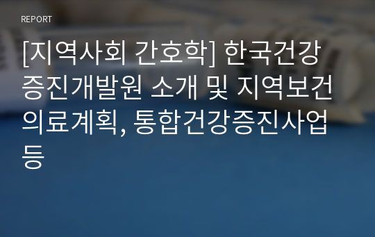 [지역사회 간호학] 한국건강증진개발원 소개 및 지역보건의료계획, 통합건강증진사업 등