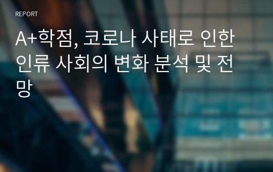 A+학점, 코로나 사태로 인한 인류 사회의 변화 분석 및 전망