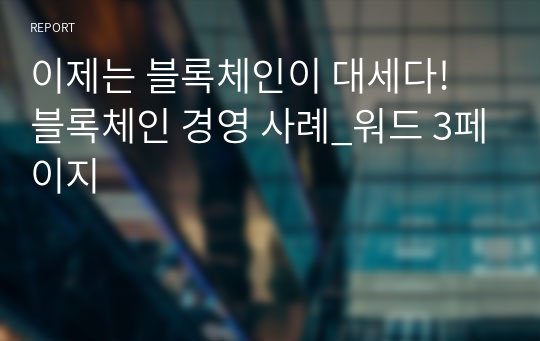 이제는 블록체인이 대세다! 블록체인 경영 사례_워드 3페이지