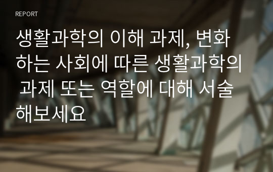 생활과학의 이해 과제, 변화하는 사회에 따른 생활과학의 과제 또는 역할에 대해 서술해보세요