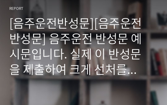 [음주운전반성문][음주운전 반성문] 음주운전 반성문 예시문입니다. 실제 이 반성문을 제출하여 크게 선처를 받았던 작품입니다. 현재 음주운전으로 괴로워하시는 분들이 있다면 본 작품을 참고하시어 반성문을 제출하시면 정말 큰 도움이 될 것입니다.