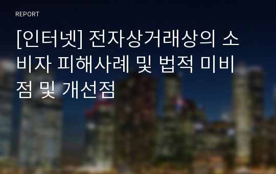 [인터넷] 전자상거래상의 소비자 피해사례 및 법적 미비점 및 개선점