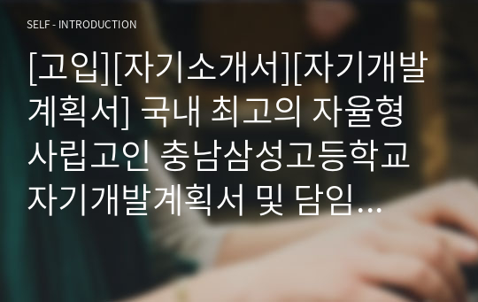 [고입][자기소개서][자기개발계획서] 국내 최고의 자율형사립고인 충남삼성고등학교 자기개발계획서 및 담임교사 추천서 견본입니다. 특수목적고 진학을 염두에 두신 분들은 반드시 읽어보시기 바랍니다.