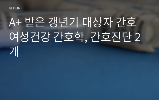 A+ 받은 갱년기 대상자 간호 여성건강 간호학, 간호진단 2개