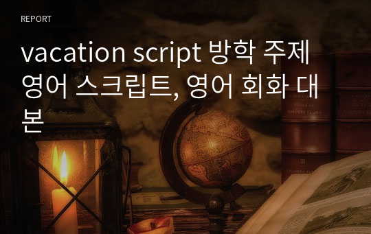 vacation script 방학 주제 영어 스크립트, 영어 회화 대본