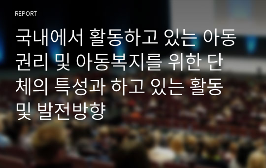 국내에서 활동하고 있는 아동권리 및 아동복지를 위한 단체의 특성과 하고 있는 활동 및 발전방향