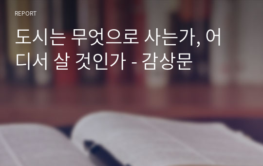 도시는 무엇으로 사는가, 어디서 살 것인가 - 감상문