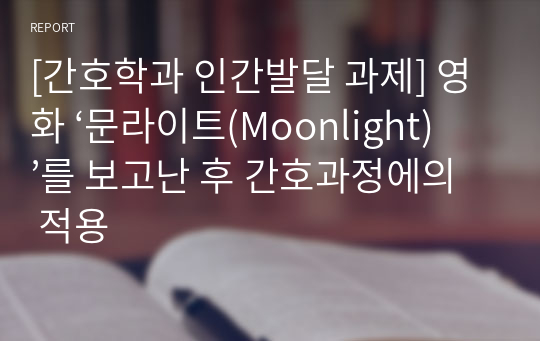 [간호학과 인간발달 과제] 영화 ‘문라이트(Moonlight)’를 보고난 후 간호과정에의 적용