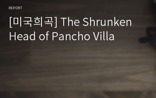 [미국희곡] The Shrunken Head of Pancho Villa
