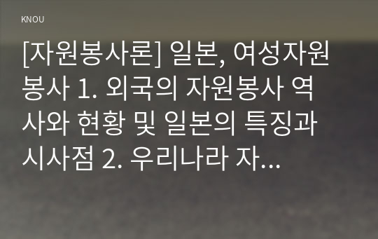 [자원봉사론] 일본, 여성자원봉사 1. 외국의 자원봉사 역사와 현황 및 일본의 특징과 시사점 2. 우리나라 자원봉사활동의 역사적 배경과 현황 및 여성자원봉사 활성화방안