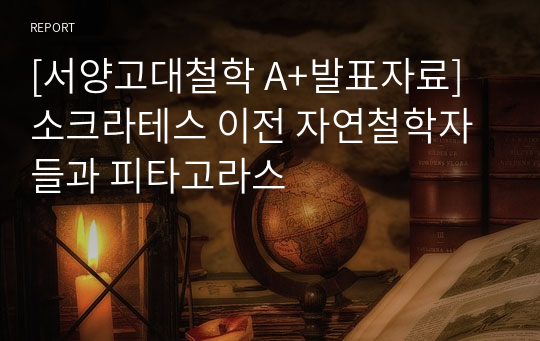 [서양고대철학 A+발표자료] 소크라테스 이전 자연철학자들과 피타고라스