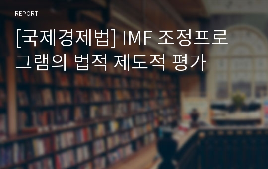[국제경제법] IMF 조정프로그램의 법적 제도적 평가