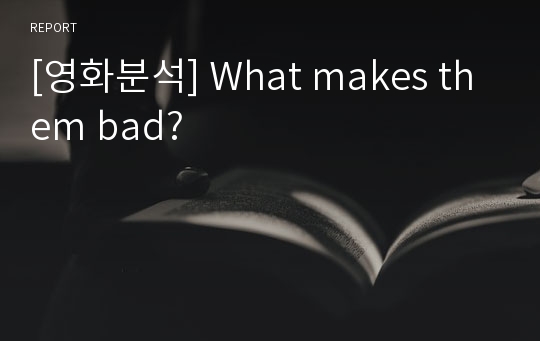 [영화분석] What makes them bad?