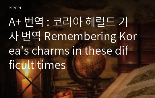 A+ 번역 : 코리아 헤럴드 기사 번역 Remembering Korea’s charms in these difficult times