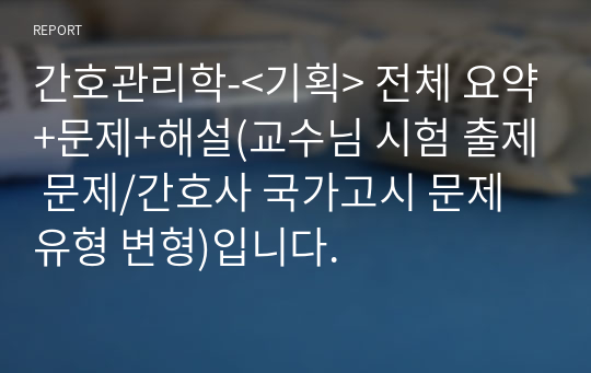 간호관리학-&lt;기획&gt; 전체 요약+문제+해설(교수님 시험 출제 문제/간호사 국가고시 문제 유형 변형)입니다.