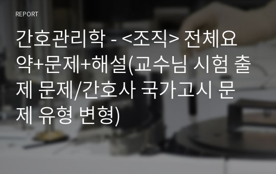 간호관리학 - &lt;조직&gt; 전체요약+문제+해설(교수님 시험 출제 문제/간호사 국가고시 문제 유형 변형)