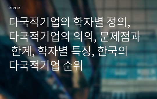 다국적기업의 학자별 정의, 다국적기업의 의의, 문제점과 한계, 학자별 특징, 한국의 다국적기업 순위