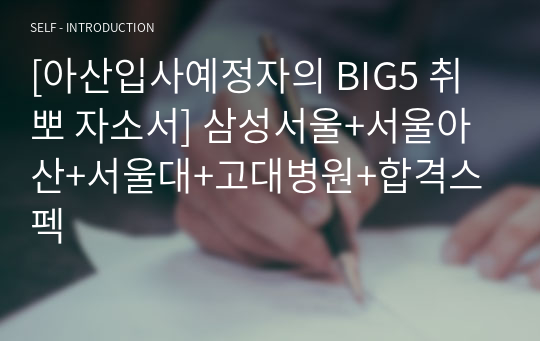 [아산입사예정자의 BIG5 취뽀 자소서] 삼성서울+서울아산+서울대+고대병원+합격스펙