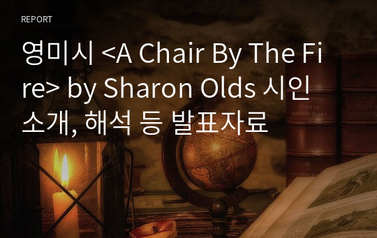 영미시 &lt;A Chair By The Fire&gt; by Sharon Olds 시인소개, 해석 등 발표자료