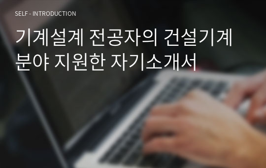 기계설계 전공자의 건설기계분야 지원한 자기소개서