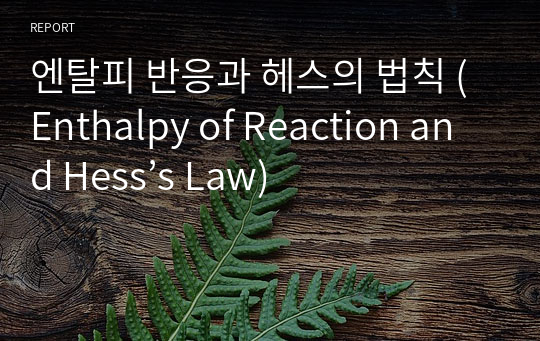 엔탈피 반응과 헤스의 법칙 (Enthalpy of Reaction and Hess’s Law)