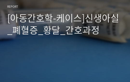 [아동간호학-케이스]신생아실_폐혈증_황달_간호과정