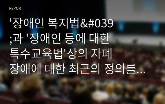 &#039;장애인 복지법&#039;과 &#039;장애인 등에 대한 특수교육법&#039;상의 자폐장애에 대한 최근의 정의를 제시하고, 두 법의 공통점과 차이점에 대하여 논하시오.