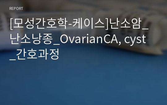 [모성간호학-케이스]난소암_난소낭종_OvarianCA, cyst_간호과정