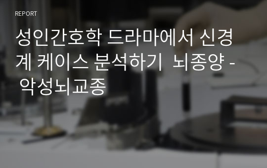 성인간호학 드라마에서 신경계 케이스 분석하기  뇌종양 - 악성뇌교종