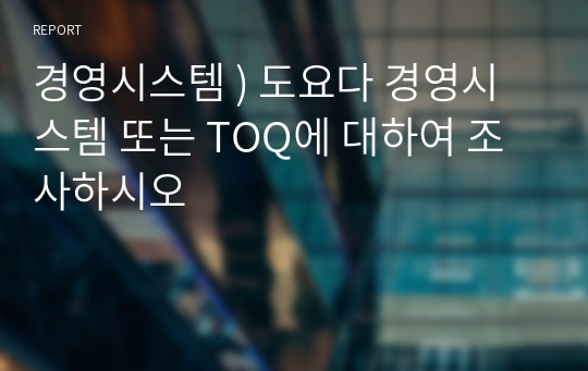 경영시스템 ) 도요다 경영시스템 또는 TOQ에 대하여 조사하시오