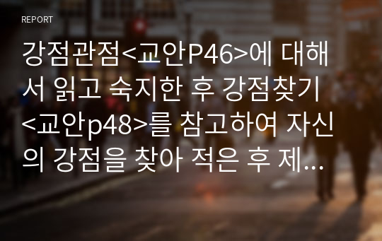 강점관점&lt;교안P46&gt;에 대해서 읽고 숙지한 후 강점찾기 &lt;교안p48&gt;를 참고하여 자신의 강점을 찾아 적은 후 제출하시오