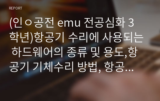 (인ㅇ공전 emu 전공심화 3학년)항공기 수리에 사용되는 하드웨어의 종류 및 용도,항공기 기체수리 방법, 항공기 용접