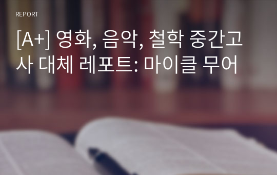 [A+] 영화, 음악, 철학 중간고사 대체 레포트: 마이클 무어