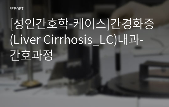 [성인간호학-케이스]간경화증(Liver Cirrhosis_LC)내과- 간호과정