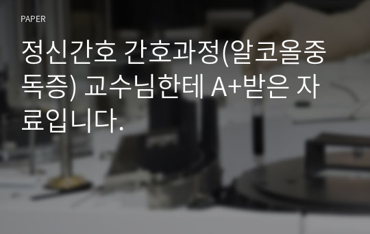 정신간호 간호과정(알코올중독증) 교수님한테 A+받은 자료입니다.