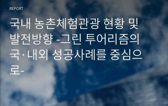 국내 농촌체험관광 현황 및 발전방향 -그린 투어리즘의 국·내외 성공사례를 중심으로-