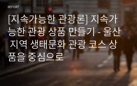 [지속가능한 관광론] 지속가능한 관광 상품 만들기 - 울산 지역 생태문화 관광 코스 상품을 중심으로