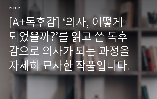 [A+독후감] ‘의사, 어떻게 되었을까?’를 읽고 쓴 독후감으로 의사가 되는 과정을 자세히 묘사한 작품입니다.