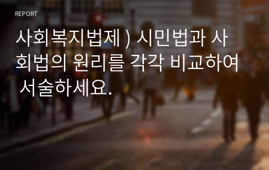 사회복지법제 ) 시민법과 사회법의 원리를 각각 비교하여 서술하세요.