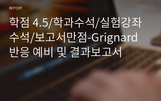 학과수석/실험강좌 수석/보고서만점-Grignard 반응 1,1-Diphenylethanol 제조 예비/결과보고서