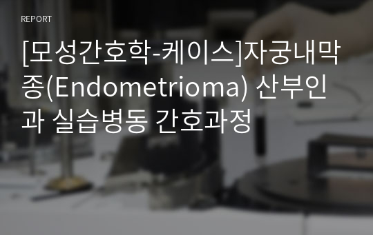 [모성간호학-케이스]자궁내막종(Endometrioma) 산부인과 실습병동 간호과정