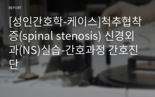 [성인간호학-케이스]척추협착증(spinal stenosis) 신경외과(NS)실습-간호과정 간호진단