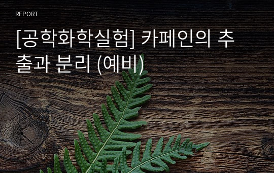 [공학화학실험] 카페인의 추출과 분리 (예비)