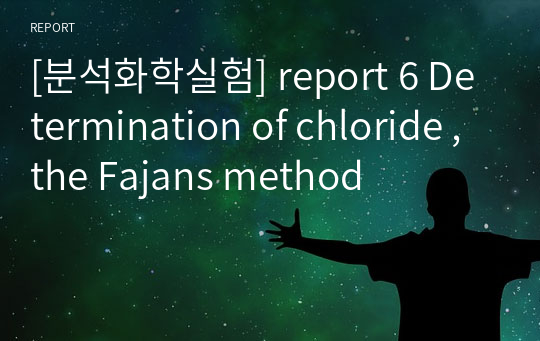 [분석화학실험] report 6 Determination of chloride , the Fajans method