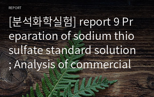 [분석화학실험] report 9 Preparation of sodium thiosulfate standard solution; Analysis of commercial hypochlorite by iodometric titration