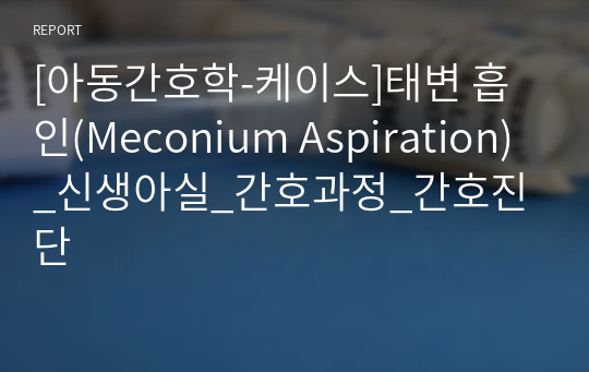 [아동간호학-케이스]태변 흡인(Meconium Aspiration) 신생아실 간호과정 간호진단